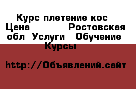 Курс плетение кос › Цена ­ 2 000 - Ростовская обл. Услуги » Обучение. Курсы   